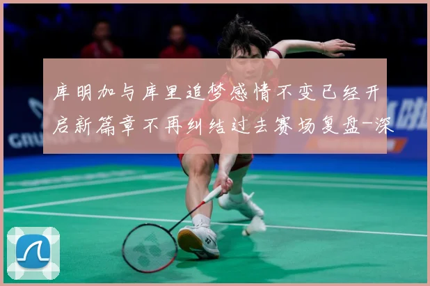 库明加与库里追梦感情不变已经开启新篇章不再纠结过去赛场复盘-深度解析