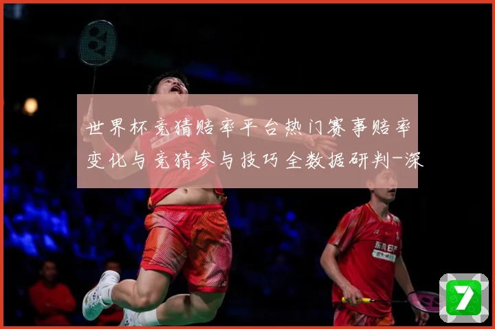 世界杯竞猜赔率平台热门赛事赔率变化与竞猜参与技巧全数据研判-深度解析