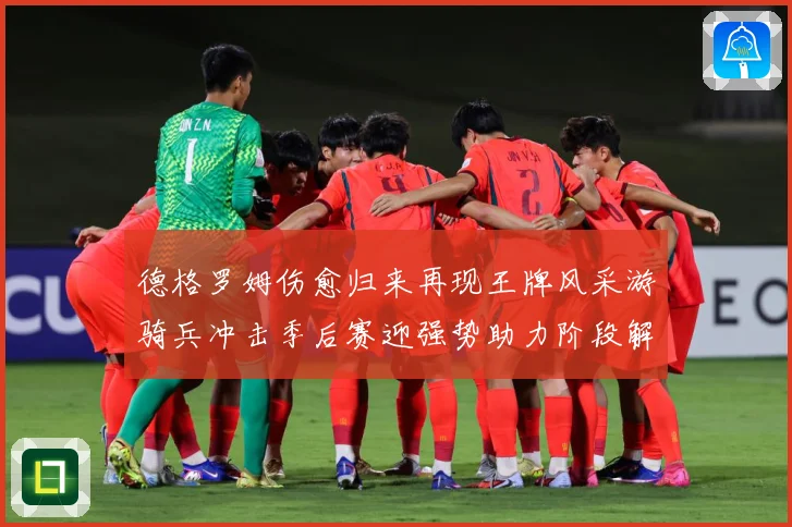 德格罗姆伤愈归来再现王牌风采游骑兵冲击季后赛迎强势助力阶段解析-深度解析
