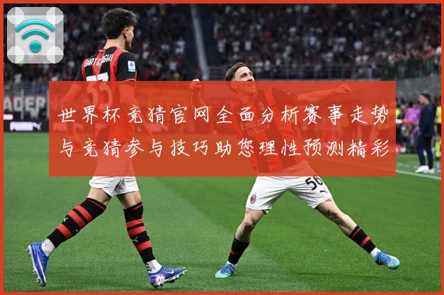 世界杯竞猜官网全面分析赛事走势与竞猜参与技巧助您理性预测精彩数据研判-深度解析