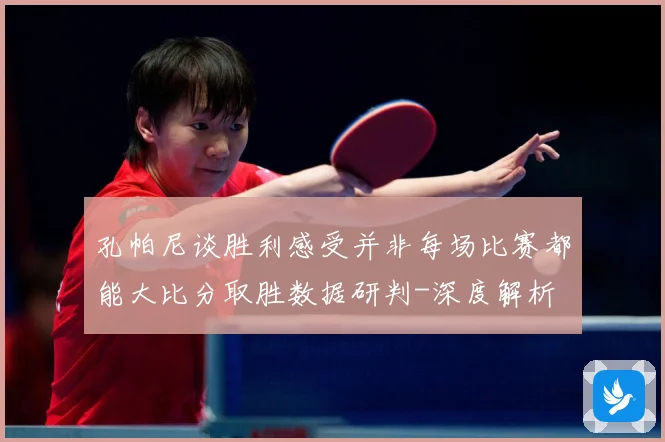孔帕尼谈胜利感受并非每场比赛都能大比分取胜数据研判-深度解析