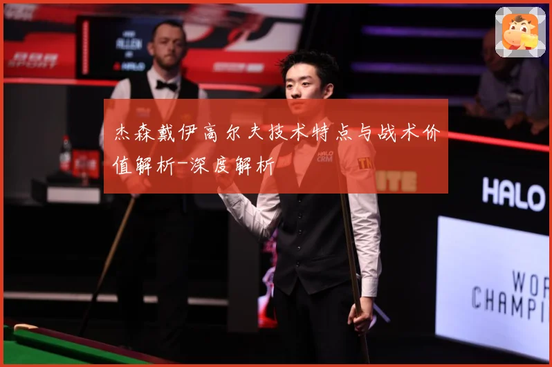 杰森戴伊高尔夫技术特点与战术价值解析-深度解析