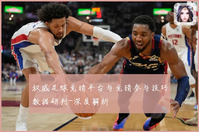 权威足球竞猜平台与竞猜参与技巧数据研判-深度解析