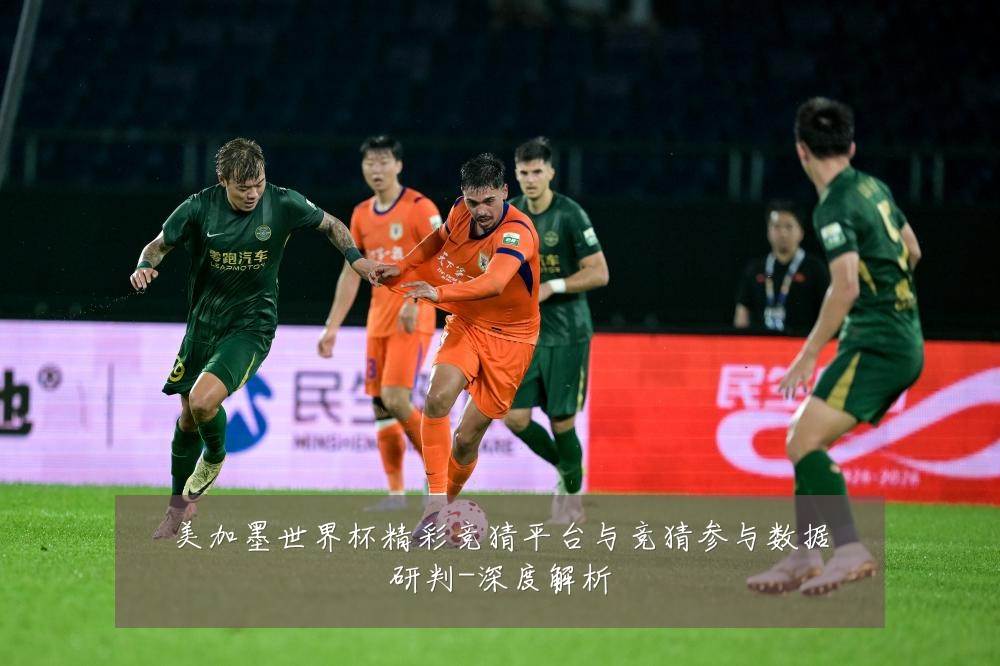 美加墨世界杯精彩竞猜平台与竞猜参与数据研判-深度解析