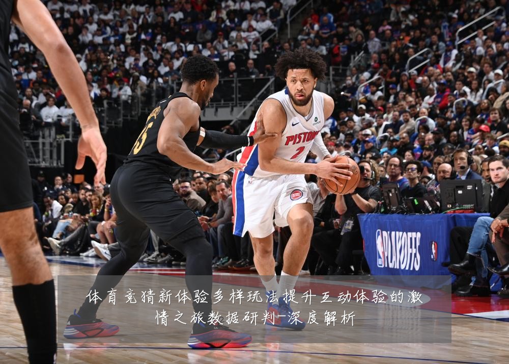 体育竞猜新体验多样玩法提升互动体验的激情之旅数据研判-深度解析