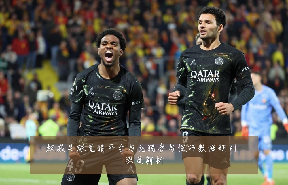 权威足球竞猜平台与竞猜参与技巧数据研判-深度解析