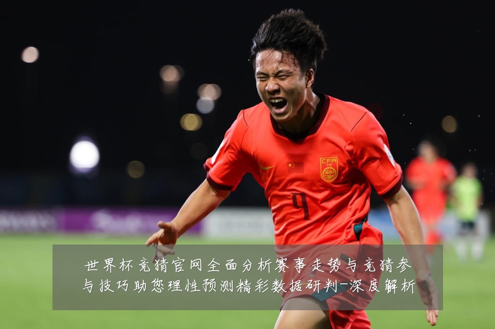 世界杯竞猜官网全面分析赛事走势与竞猜参与技巧助您理性预测精彩数据研判-深度解析